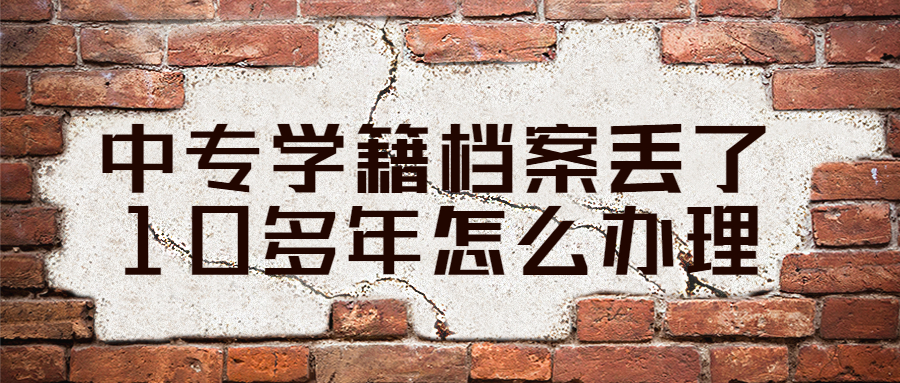 以前的中专学籍档案丢了10多年怎么办理?