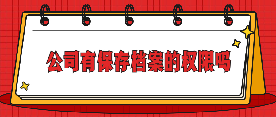 什么公司有保存档案的资质,公司有保存档案的权限吗?