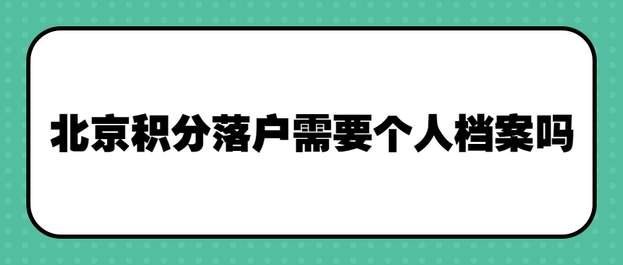 北京积分落户需要个人档案吗,不知道档案在哪能落户吗?