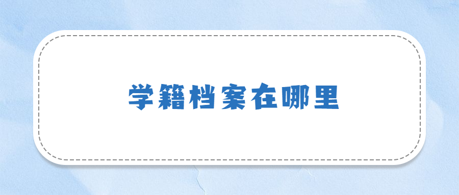 学籍档案在哪里,毕业生的学籍档案在哪里能查到?