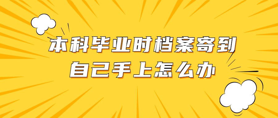 本科毕业时档案寄到自己手上怎么办,在手里有影响吗?