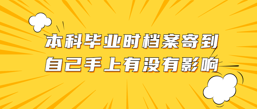 本科毕业时档案寄到自己手上怎么办,在手里有影响吗?