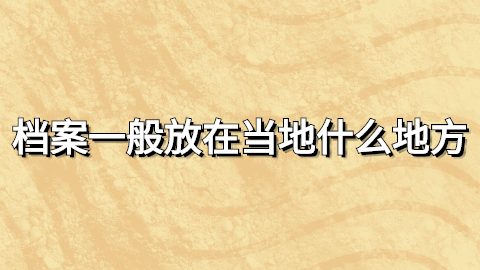 档案一般放在当地什么地方,当地如果没有档案去哪找呢?