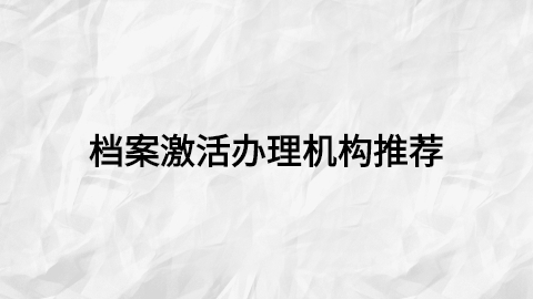 档案激活办理机构,档案激活要怎么办理?