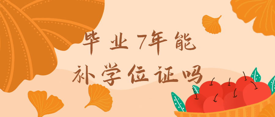 毕业7年能补学位证吗,学校还能补办一样的原件吗?