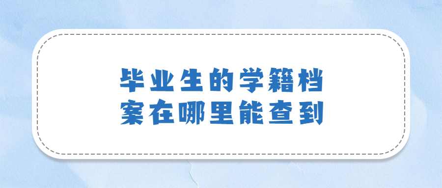 学籍档案在哪里,毕业生的学籍档案在哪里能查到?