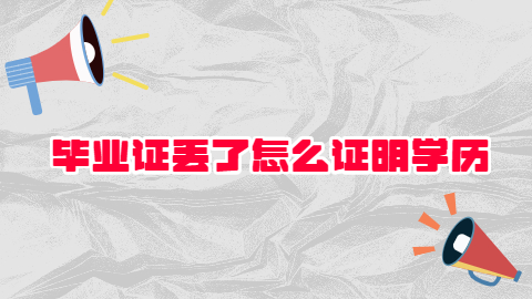 毕业证丢了怎么证明学历,证明个人学历的两大方式!