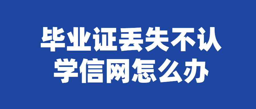 毕业证丢失该怎么提供证明,不认学信网怎么办?