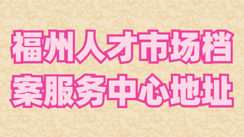 福州人才市场档案服务中心地址?福州档案线上查询入口有吗?
