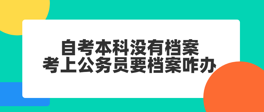 自考本科没有档案,考上公务员要档案咋办?