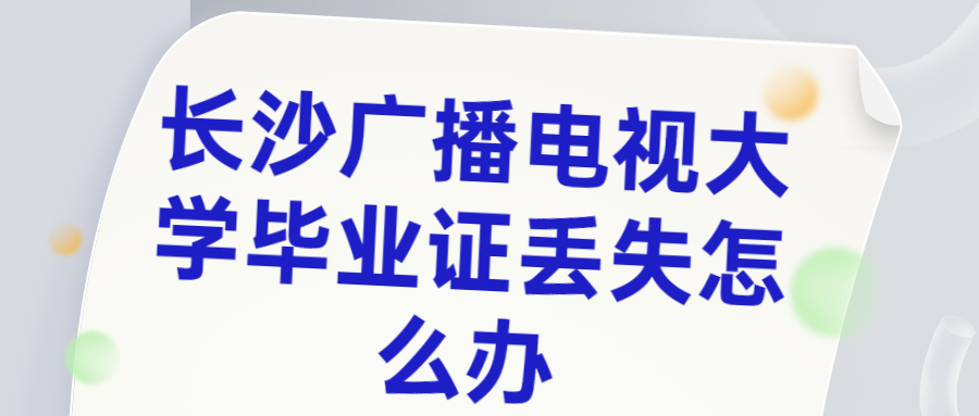 长沙广播电视大学毕业证丢失急需用怎么办?