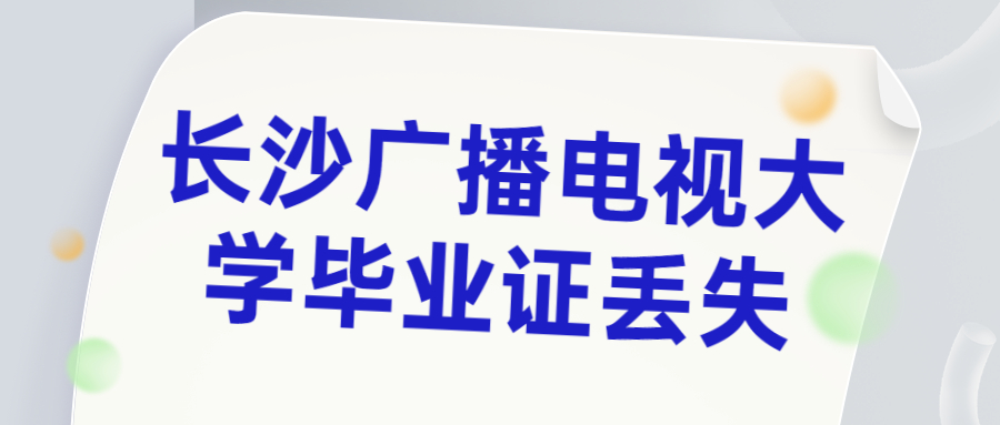 长沙广播电视大学毕业证丢失急需用怎么办?