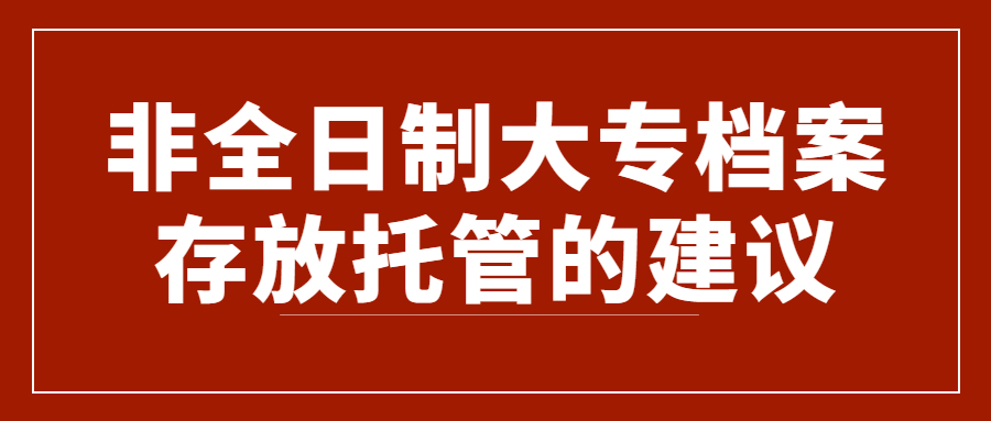 非全日制大专档案如何存放,非全日制大专档案存放托管?