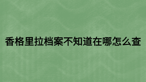 香格里拉档案查询,香格里拉查询入口有吗?