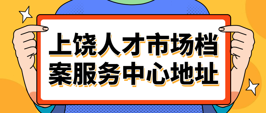 上饶人才市场档案服务中心地址,上饶档案存放
