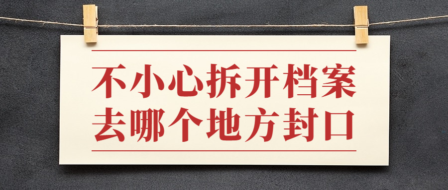 档案拆开了去哪里封,不小心拆开档案去哪个地方封口?