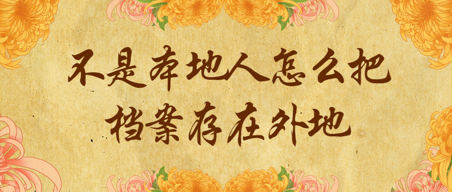 不是本地人能把档案放外地吗,怎么存放在外地呢?