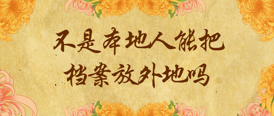 不是本地人能把档案放外地吗,怎么存放在外地呢?