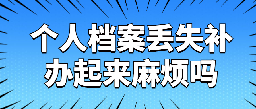 个人档案丢失如何补办,流程是什么样的,麻烦吗?