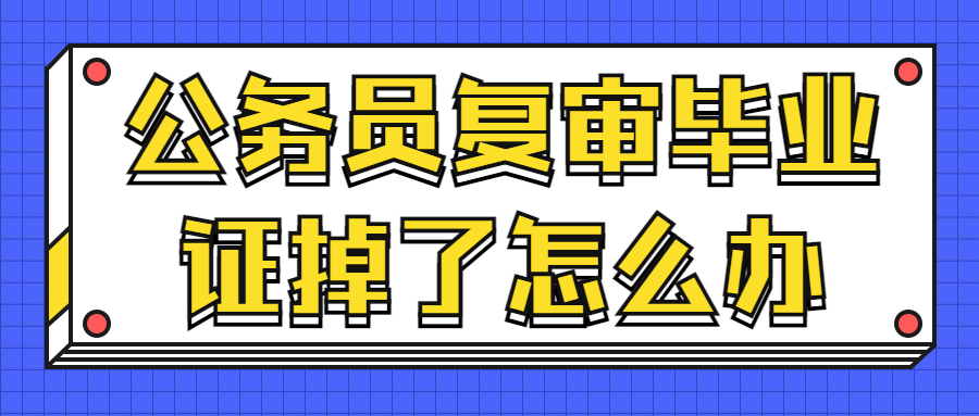 公务员复审毕业证掉了怎么办,可以用学信网证明吗?