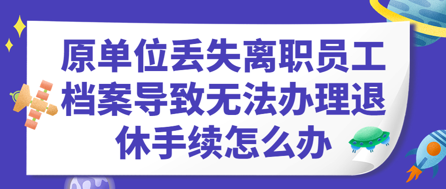 原单位丢失离职员工档案导致无法办理退休手续怎么办?