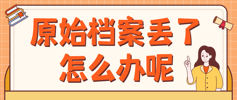 原始档案丢了怎么办,现在影响到退休办理了!