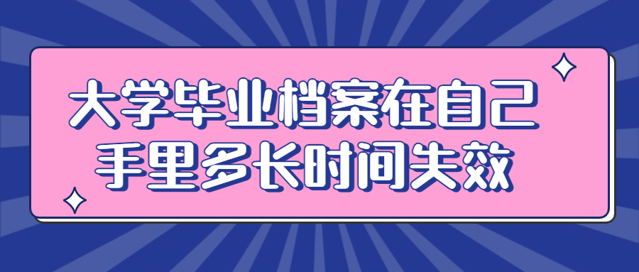 大学毕业档案在自己手里多长时间失效呢?