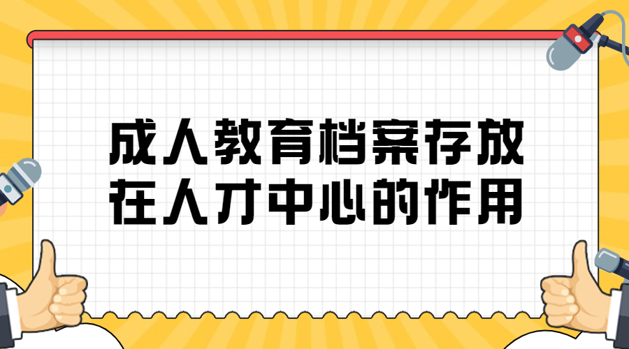 成人教育档案怎么存放,存放在人才中心的作用?