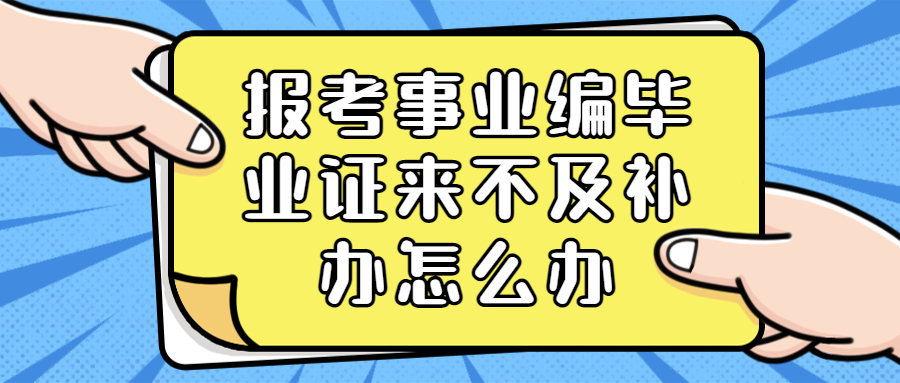 报考事业编毕业证来不及补办怎么办?
