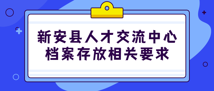 新安县人才交流中心档案存放地址和相关要求是啥?