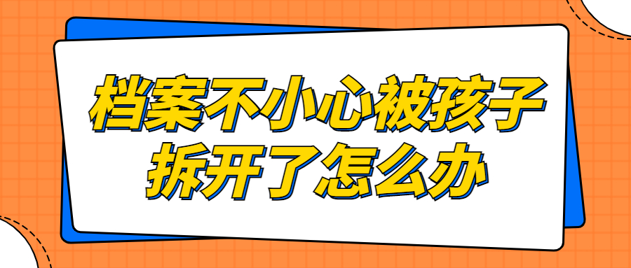 档案不小心被孩子拆开了怎么办,怎么办理?