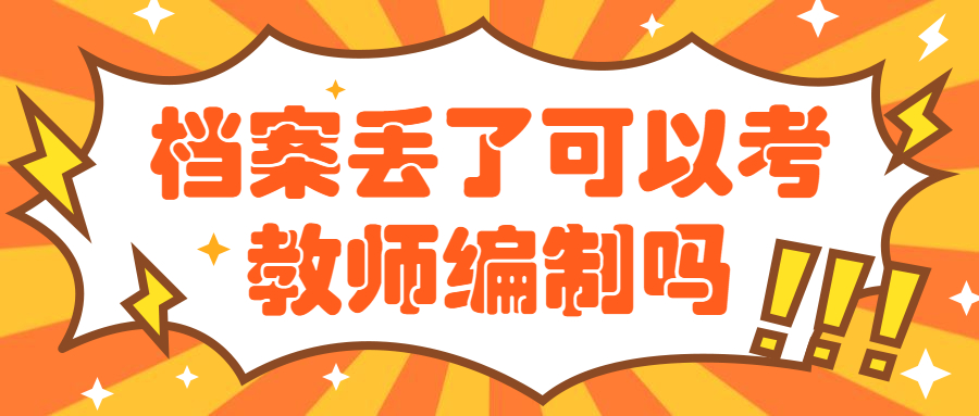 档案丢了可以考教师编制吗,考教师编制档案丢了怎么办?