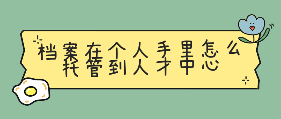 档案在个人手里如何存档,怎么托管到人才中心去呢?