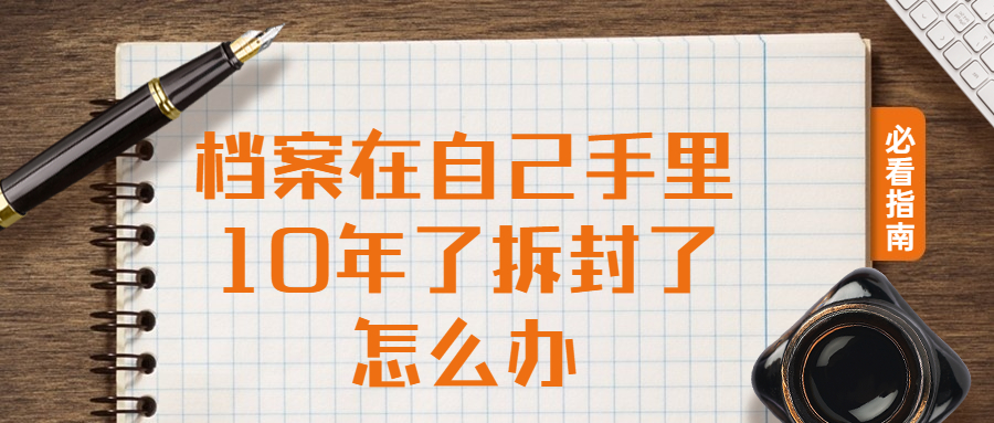 档案在自己手里10年了拆封了怎么办,要怎么处理?