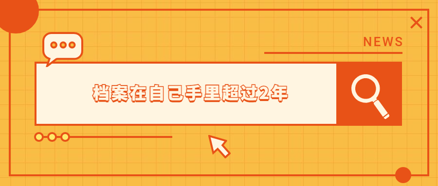档案在自己手里超过2年了怎么办,超过2年还能用吗?