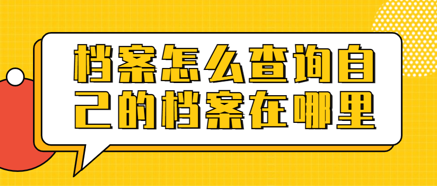 档案怎么查询自己的档案在哪里,档案会存在哪呢?