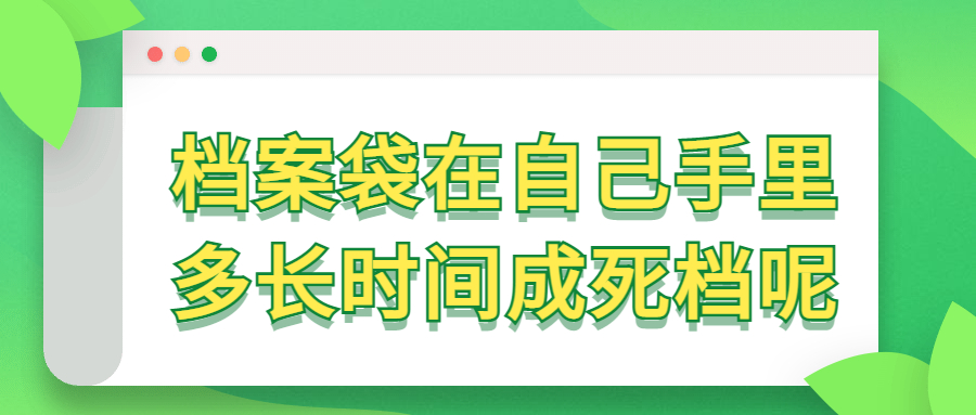 档案袋在自己手里怎么办,档案袋在自己手里多长时间成死档?