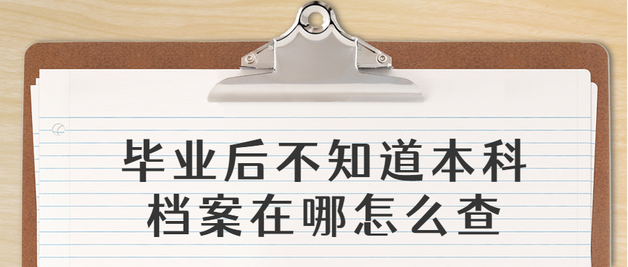 本科档案袋在哪里查,毕业后不知道本科档案在哪怎么查?