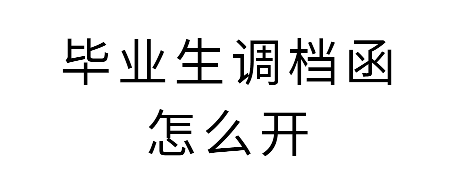 毕业生调档函怎么开,毕业生档案调动怎么办理?
