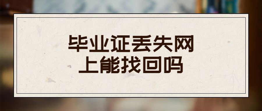 毕业证丢失网上能找回吗,怎么在网上补办毕业证原件?
