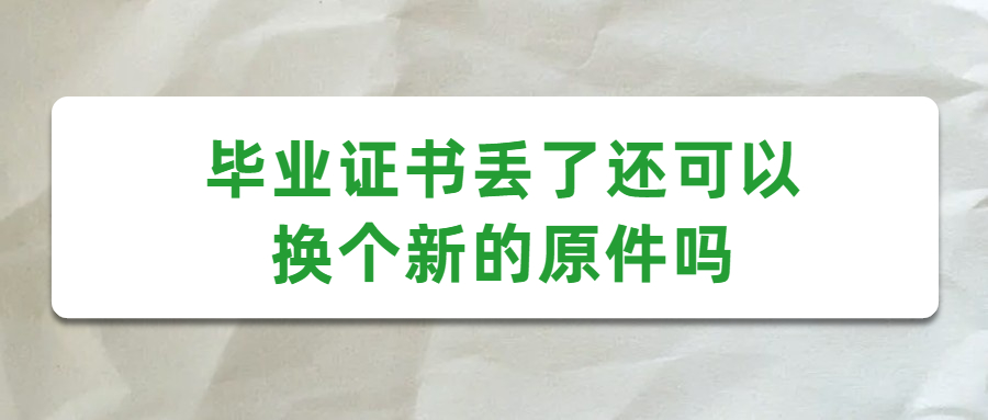 毕业证书丢了怎么补,毕业证书丢了还可以换个新的原件吗?