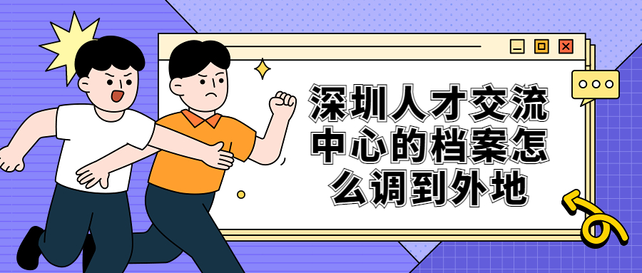 深圳人才交流中心的档案怎么调到外地?