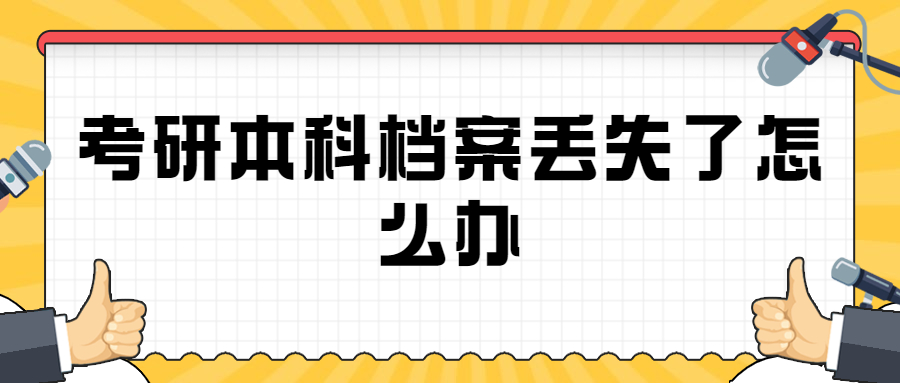 考研本科档案丢失了怎么办,本科档案丢失还能考研吗? 考研本科档案丢失了怎么办,本科档案丢失还能考研吗?