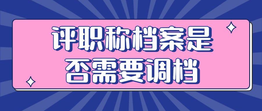 评职称档案是否需要调档,若是档案在手里怎么调?