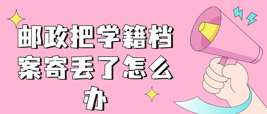 邮政把学籍档案寄丢了怎么办?