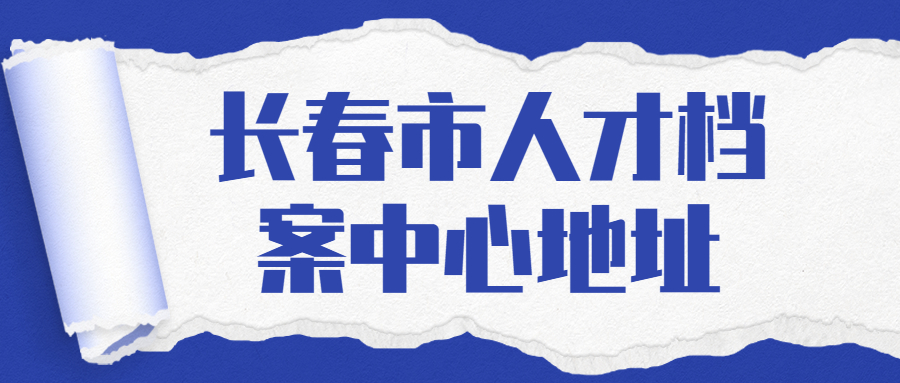 长春市人才档案中心地址,长春市人才档案中心工作时间是多少?