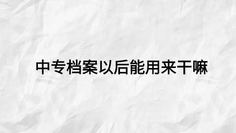 中专毕业之后档案放哪里,中专毕业的档案存放地是哪?