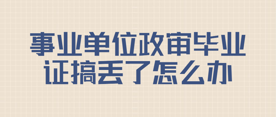 事业单位政审要毕业证原件,但是搞丢了该怎么办?