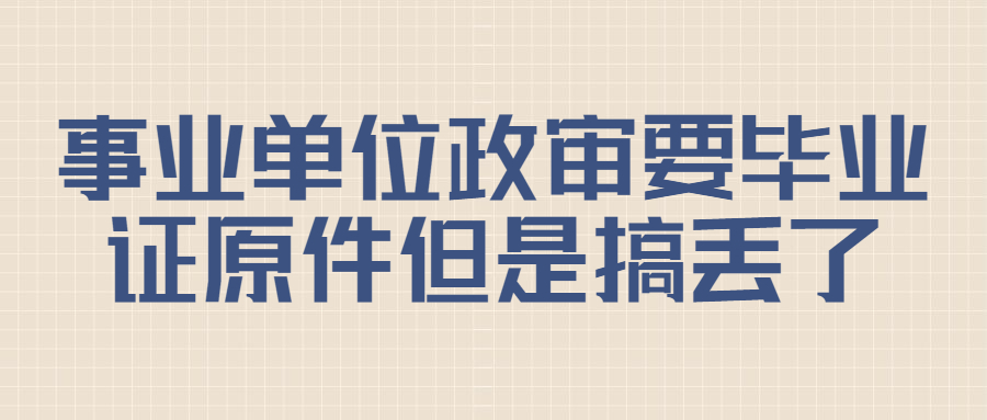 事业单位政审要毕业证原件,但是搞丢了该怎么办?
