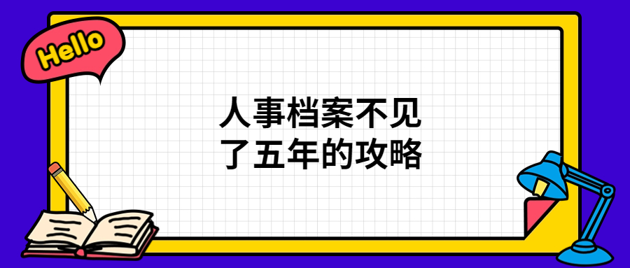 人事档案不见了五年怎么办,查询和补办全攻略!